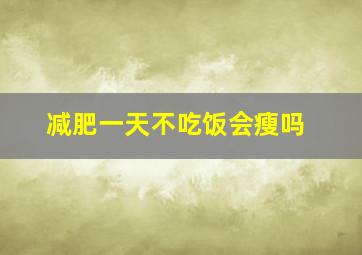 减肥一天不吃饭会瘦吗