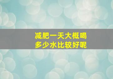 减肥一天大概喝多少水比较好呢