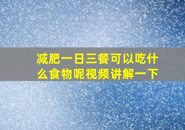 减肥一日三餐可以吃什么食物呢视频讲解一下