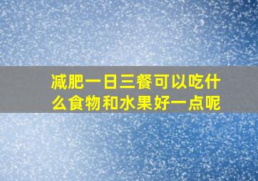 减肥一日三餐可以吃什么食物和水果好一点呢