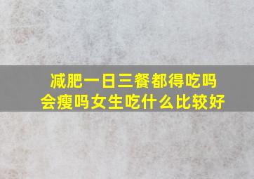 减肥一日三餐都得吃吗会瘦吗女生吃什么比较好