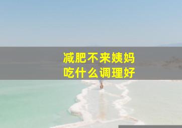 减肥不来姨妈吃什么调理好