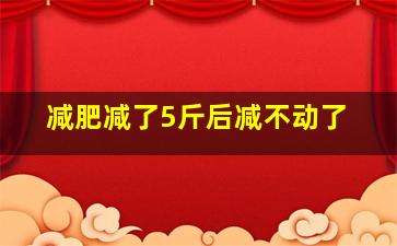 减肥减了5斤后减不动了