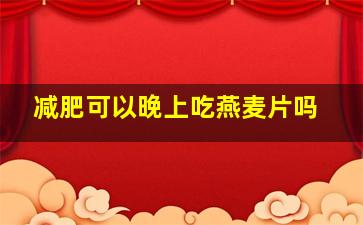 减肥可以晚上吃燕麦片吗