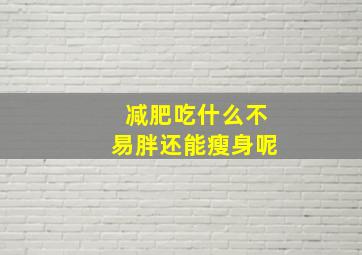 减肥吃什么不易胖还能瘦身呢