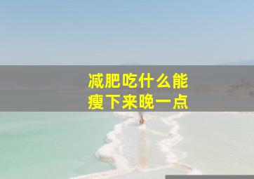 减肥吃什么能瘦下来晚一点