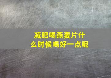 减肥喝燕麦片什么时候喝好一点呢