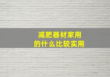 减肥器材家用的什么比较实用