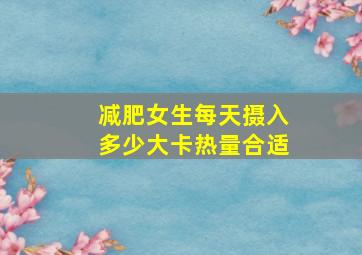 减肥女生每天摄入多少大卡热量合适