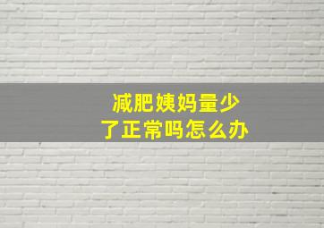 减肥姨妈量少了正常吗怎么办