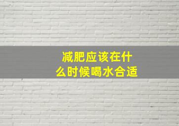 减肥应该在什么时候喝水合适