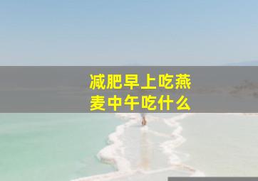 减肥早上吃燕麦中午吃什么