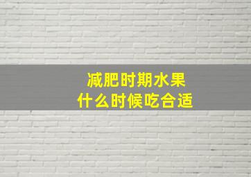 减肥时期水果什么时候吃合适