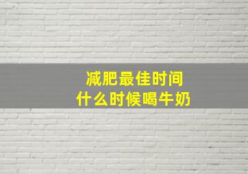 减肥最佳时间什么时候喝牛奶