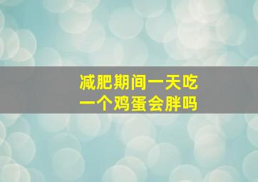 减肥期间一天吃一个鸡蛋会胖吗