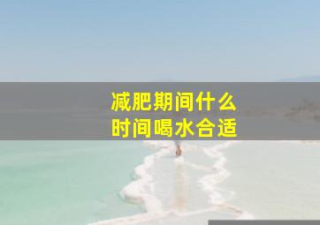 减肥期间什么时间喝水合适