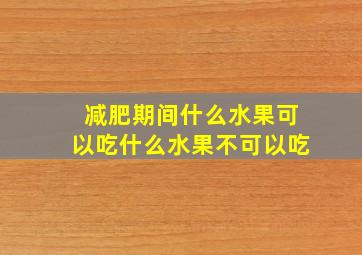 减肥期间什么水果可以吃什么水果不可以吃