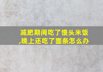 减肥期间吃了馒头米饭,晚上还吃了面条怎么办