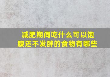 减肥期间吃什么可以饱腹还不发胖的食物有哪些