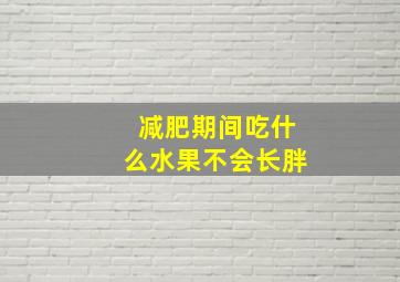 减肥期间吃什么水果不会长胖