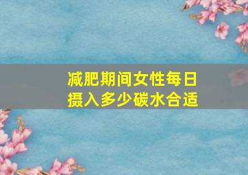 减肥期间女性每日摄入多少碳水合适