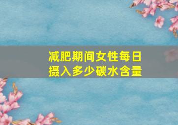 减肥期间女性每日摄入多少碳水含量