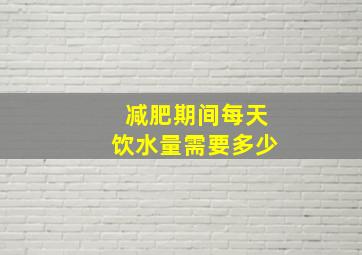 减肥期间每天饮水量需要多少