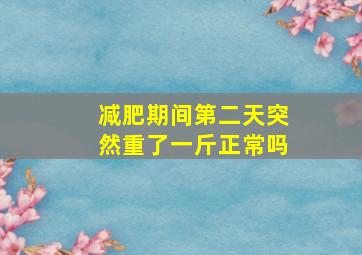 减肥期间第二天突然重了一斤正常吗