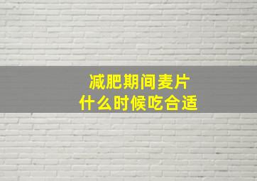 减肥期间麦片什么时候吃合适