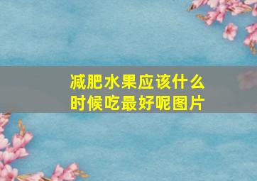 减肥水果应该什么时候吃最好呢图片