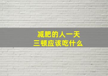 减肥的人一天三顿应该吃什么