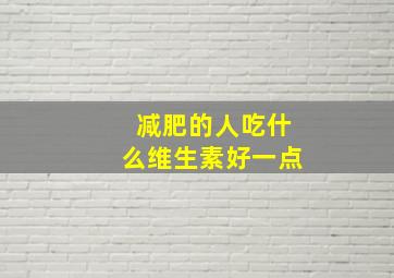 减肥的人吃什么维生素好一点