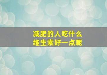 减肥的人吃什么维生素好一点呢