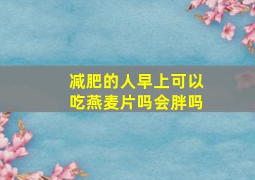 减肥的人早上可以吃燕麦片吗会胖吗