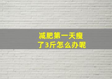 减肥第一天瘦了3斤怎么办呢