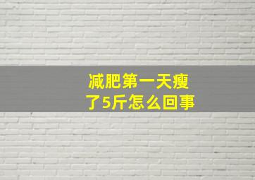 减肥第一天瘦了5斤怎么回事