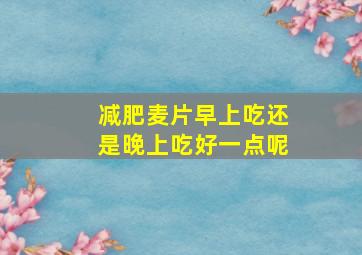 减肥麦片早上吃还是晚上吃好一点呢