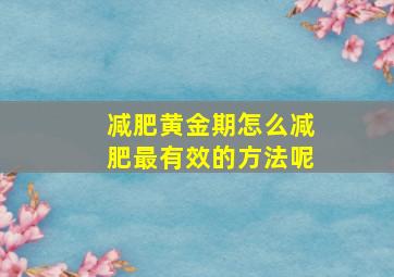 减肥黄金期怎么减肥最有效的方法呢