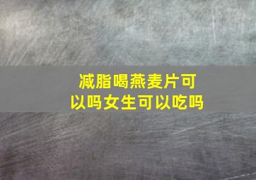 减脂喝燕麦片可以吗女生可以吃吗