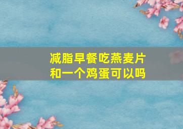 减脂早餐吃燕麦片和一个鸡蛋可以吗