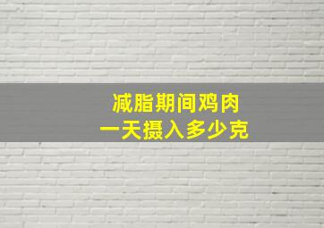 减脂期间鸡肉一天摄入多少克