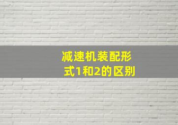 减速机装配形式1和2的区别