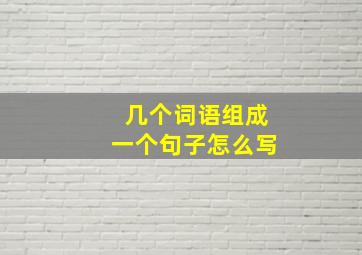 几个词语组成一个句子怎么写