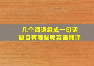 几个词语组成一句话题目有哪些呢英语翻译