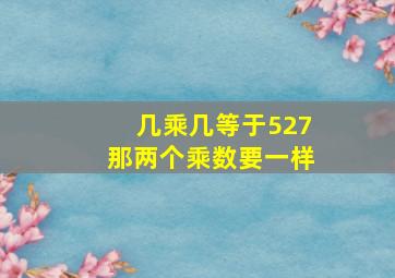 几乘几等于527那两个乘数要一样