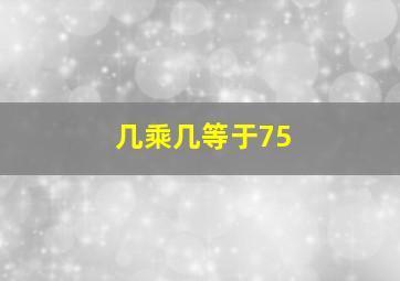 几乘几等于75