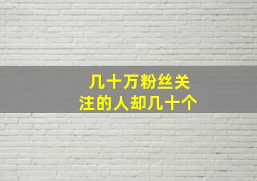 几十万粉丝关注的人却几十个