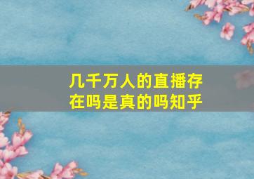 几千万人的直播存在吗是真的吗知乎