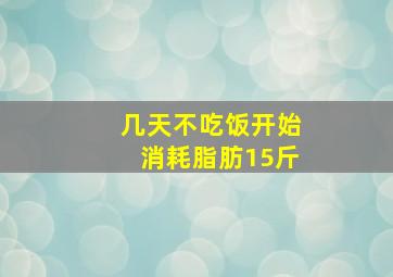 几天不吃饭开始消耗脂肪15斤