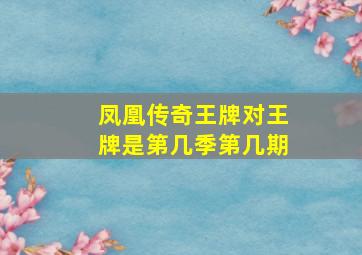 凤凰传奇王牌对王牌是第几季第几期